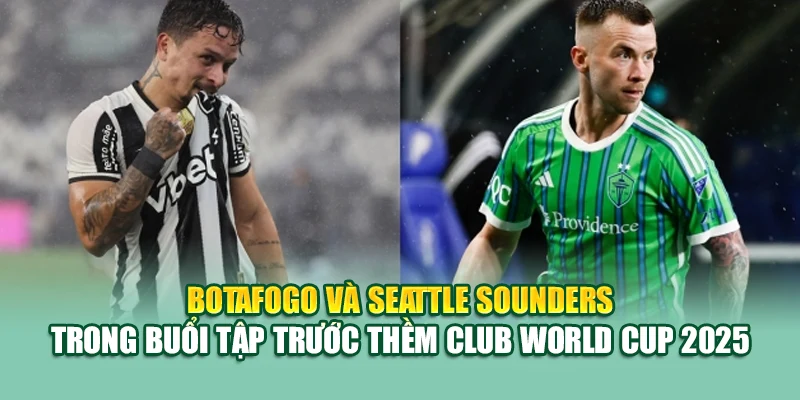 Botafogo và Seattle Sounders trong buổi tập trước thềm Club World Cup 2025