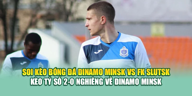 Soi Kèo Bóng Đá Dinamo Minsk Vs FK Slutsk Tại k8bet.sh 3 Soi kèo bóng đá Dinamo Minsk vs FK Slutsk - Kèo tỷ số 2-0 nghiêng về Dinamo Minsk