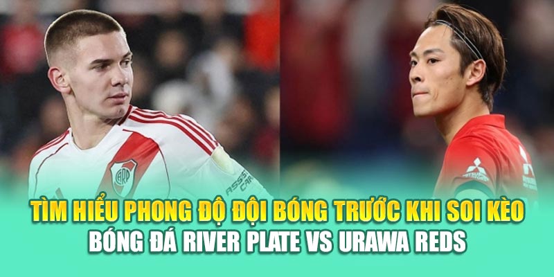 Soi Kèo Bóng Đá River Plate Vs Urawa Reds Từ k8bet.sh 1 Tìm hiểu phong độ đội bóng trước khi soi kèo bóng đá River Plate vs Urawa Reds