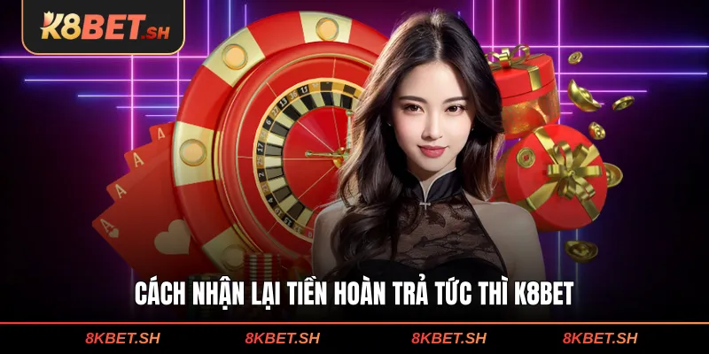 Cách nhận lại tiền hoàn trả tức thì K8BET