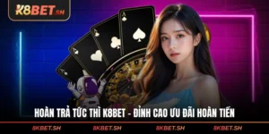 Hoàn Trả Tức Thì K8BET - Đỉnh Cao Ưu Đãi Hoàn Tiền