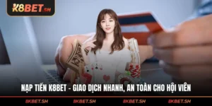 Nạp Tiền K8BET - Giao Dịch Nhanh, An Toàn Cho Hội Viên
