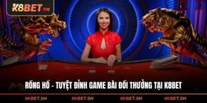 Rồng Hổ - Tuyệt Đỉnh Game Bài Đổi Thưởng Tại K8BET