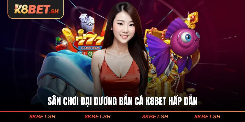 Sân chơi đại dương bắn cá K8BET hấp dẫn