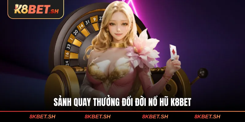 Sảnh quay thưởng đổi đời nổ hũ K8BET