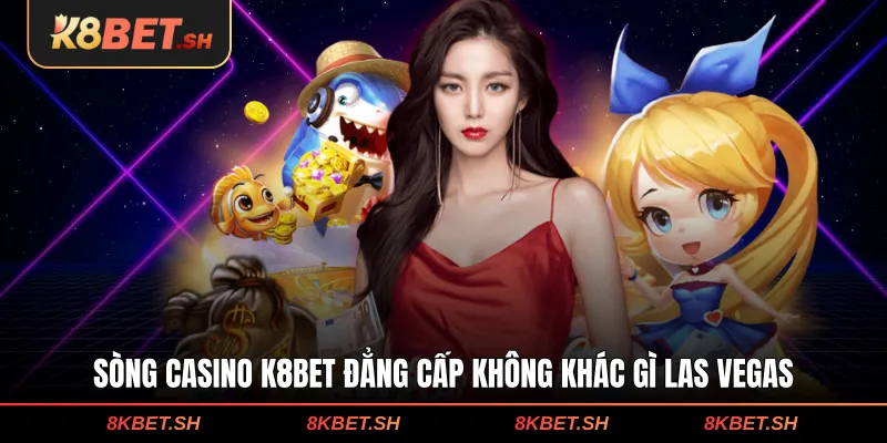 Sòng casino K8BET đẳng cấp không khác gì Las Vegas