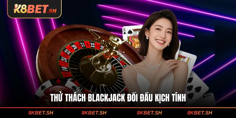 Thử thách Blackjack đối đầu kịch tính