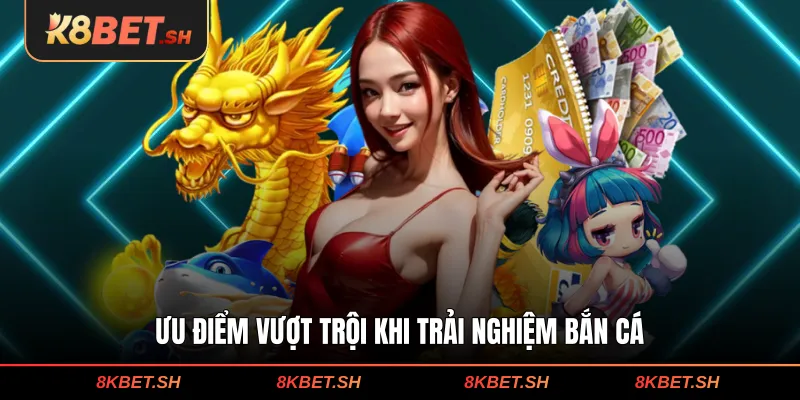 Ưu điểm vượt trội khi trải nghiệm bắn cá